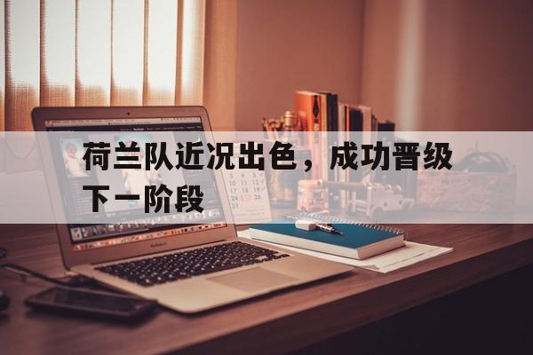 时时彩开奖直播-包含荷兰队近况出色，成功晋级下一阶段的词条