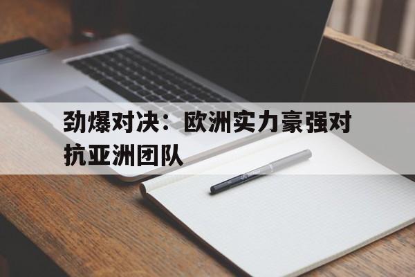 劲爆对决：欧洲实力豪强对抗亚洲团队的简单介绍