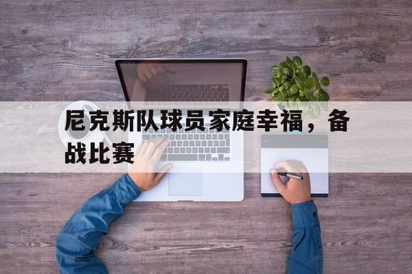 新时时彩-尼克斯队球员家庭幸福，备战比赛的简单介绍