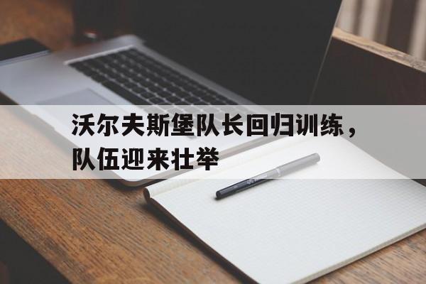 时时彩预测-包含沃尔夫斯堡队长回归训练，队伍迎来壮举的词条