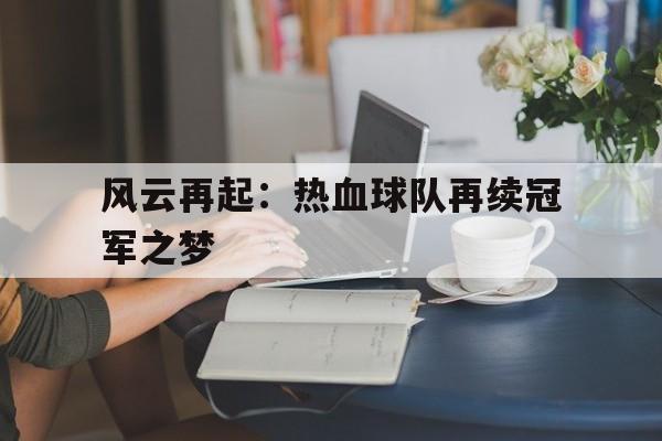 时时彩开奖直播-包含风云再起：热血球队再续冠军之梦的词条
