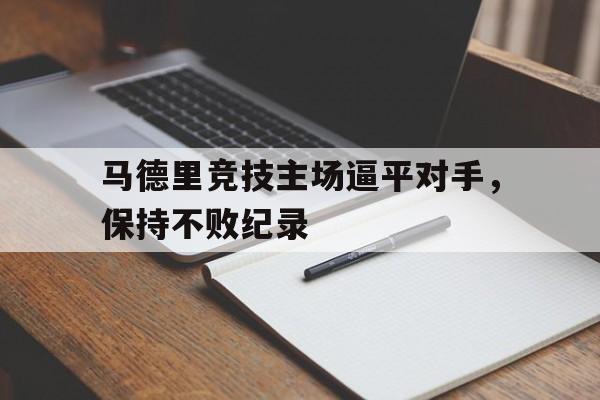 新时时彩-马德里竞技主场逼平对手，保持不败纪录(马德里竞技解释)